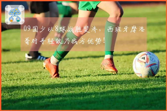 09国少以8球战胜斐济，西班牙摩洛哥对手轻敌乃我方优势！