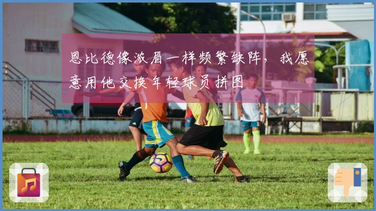 恩比德像浓眉一样频繁缺阵，我愿意用他交换年轻球员拼图